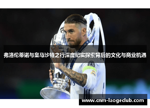 弗洛伦蒂诺与皇马沙特之行深度纪实探索背后的文化与商业机遇