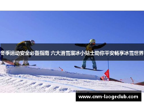 冬季运动安全必备指南 六大滑雪溜冰小贴士助你平安畅享冰雪世界