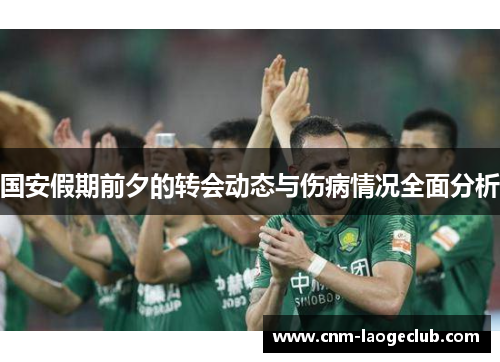 国安假期前夕的转会动态与伤病情况全面分析
