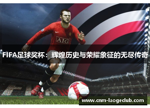 FIFA足球奖杯：辉煌历史与荣耀象征的无尽传奇