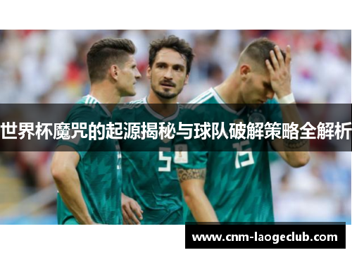 世界杯魔咒的起源揭秘与球队破解策略全解析