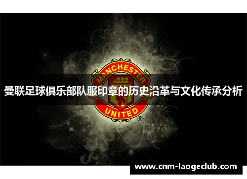 曼联足球俱乐部队服印章的历史沿革与文化传承分析