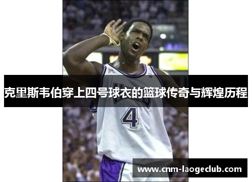 克里斯韦伯穿上四号球衣的篮球传奇与辉煌历程
