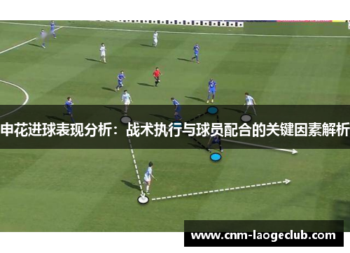 申花进球表现分析：战术执行与球员配合的关键因素解析