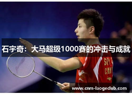 石宇奇：大马超级1000赛的冲击与成就