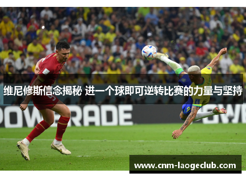 维尼修斯信念揭秘 进一个球即可逆转比赛的力量与坚持 维尼修斯信念揭秘 进一个球即可逆转比赛的力量与坚持