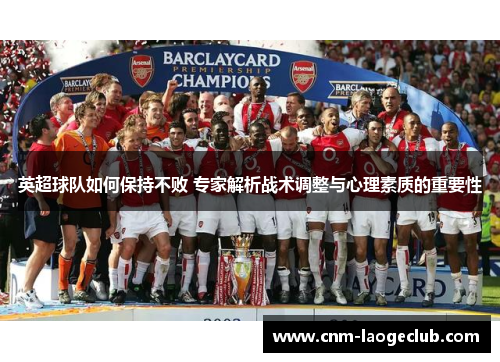 英超球队如何保持不败 专家解析战术调整与心理素质的重要性 英超球队如何保持不败 专家解析战术调整与心理素质的重要性