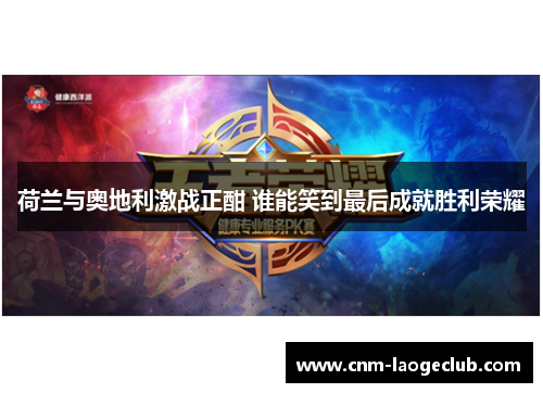 荷兰与奥地利激战正酣 谁能笑到最后成就胜利荣耀 荷兰与奥地利激战正酣 谁能笑到最后成就胜利荣耀