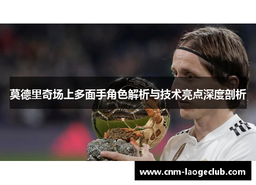 莫德里奇场上多面手角色解析与技术亮点深度剖析 莫德里奇场上多面手角色解析与技术亮点深度剖析