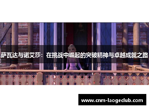 萨瓦达与诺艾莎:在挑战中崛起的突破精神与卓越成就之路 萨瓦达与诺艾莎:在挑战中崛起的突破精神与卓越成就之路