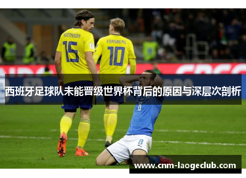 西班牙足球队未能晋级世界杯背后的原因与深层次剖析 西班牙足球队未能晋级世界杯背后的原因与深层次剖析
