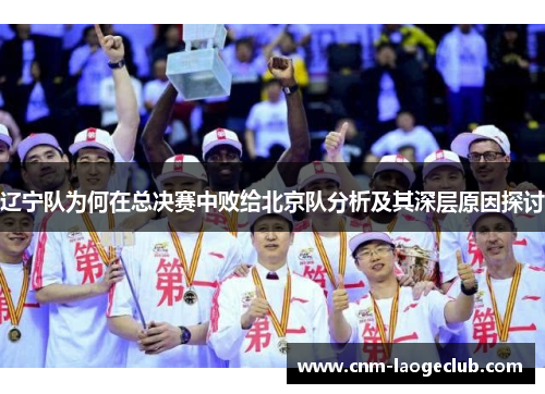 辽宁队为何在总决赛中败给北京队分析及其深层原因探讨