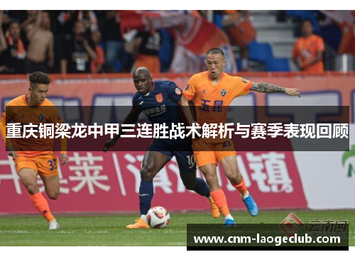 重庆铜梁龙中甲三连胜战术解析与赛季表现回顾 重庆铜梁龙中甲三连胜战术解析与赛季表现回顾