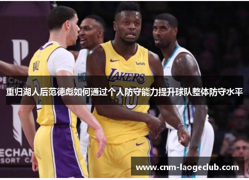 重归湖人后范德彪如何通过个人防守能力提升球队整体防守水平