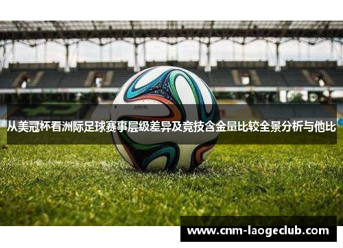 从美冠杯看洲际足球赛事层级差异及竞技含金量比较全景分析与他比