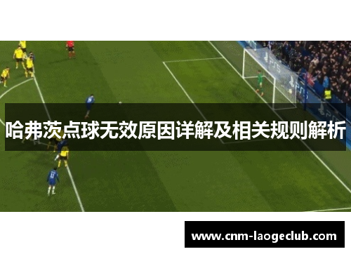 哈弗茨点球无效原因详解及相关规则解析