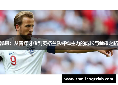 凯恩:从青年才俊到英格兰队锋线主力的成长与荣耀之路 凯恩:从青年才俊到英格兰队锋线主力的成长与荣耀之路