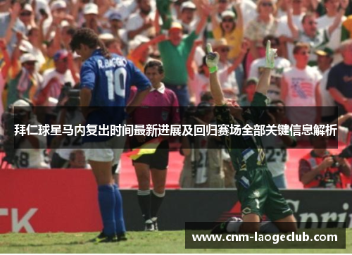 拜仁球星马内复出时间最新进展及回归赛场全部关键信息解析 拜仁球星马内复出时间最新进展及回归赛场全部关键信息解析