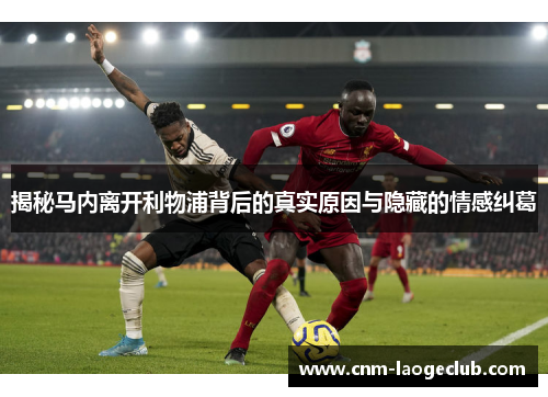 揭秘马内离开利物浦背后的真实原因与隐藏的情感纠葛