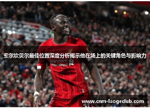 索尔坎贝尔最佳位置深度分析揭示他在场上的关键角色与影响力 索尔坎贝尔最佳位置深度分析揭示他在场上的关键角色与影响力