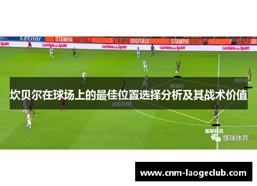 坎贝尔在球场上的最佳位置选择分析及其战术价值