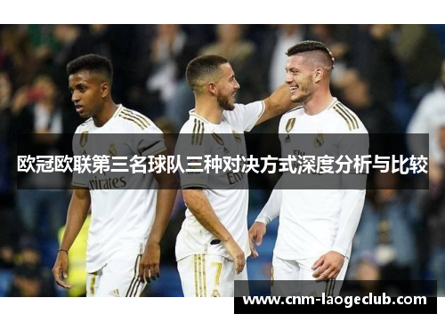 欧冠欧联第三名球队三种对决方式深度分析与比较 欧冠欧联第三名球队三种对决方式深度分析与比较