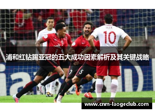 浦和红钻踢亚冠的五大成功因素解析及其关键战略 浦和红钻踢亚冠的五大成功因素解析及其关键战略