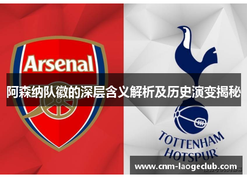 阿森纳队徽的深层含义解析及历史演变揭秘 阿森纳队徽的深层含义解析及历史演变揭秘