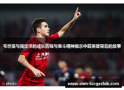 韦世豪与周定洋的成长历程与奋斗精神揭示中超英雄背后的故事 韦世豪与周定洋的成长历程与奋斗精神揭示中超英雄背后的故事