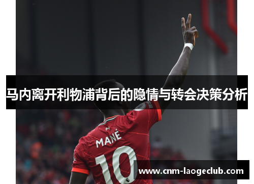 马内离开利物浦背后的隐情与转会决策分析 马内离开利物浦背后的隐情与转会决策分析
