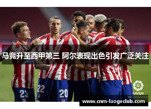 马竞升至西甲第三 阿尔表现出色引发广泛关注
