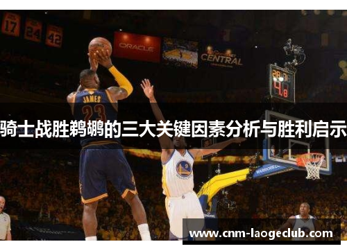 骑士战胜鹈鹕的三大关键因素分析与胜利启示