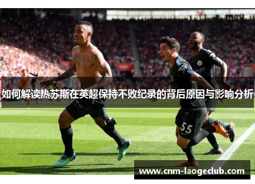 如何解读热苏斯在英超保持不败纪录的背后原因与影响分析 如何解读热苏斯在英超保持不败纪录的背后原因与影响分析