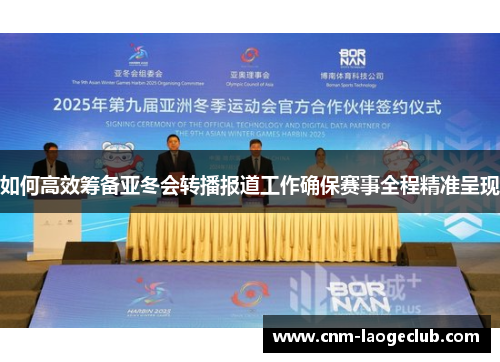 如何高效筹备亚冬会转播报道工作确保赛事全程精准呈现