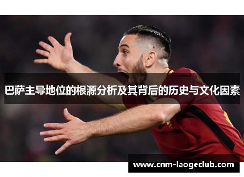 巴萨主导地位的根源分析及其背后的历史与文化因素