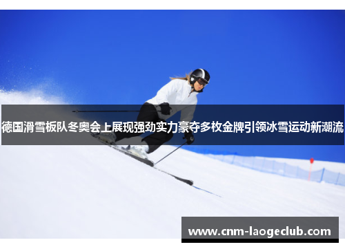 德国滑雪板队冬奥会上展现强劲实力豪夺多枚金牌引领冰雪运动新潮流