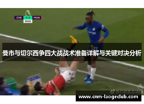曼市与切尔西争四大战战术准备详解与关键对决分析