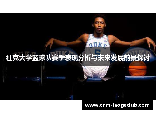 杜克大学篮球队赛季表现分析与未来发展前景探讨