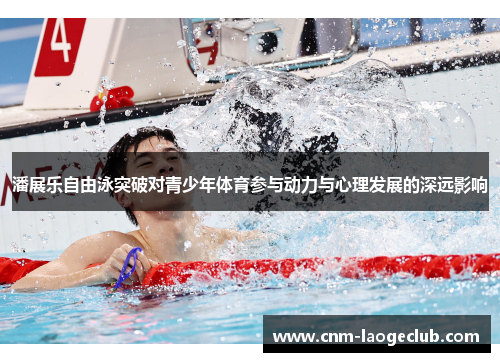 潘展乐自由泳突破对青少年体育参与动力与心理发展的深远影响