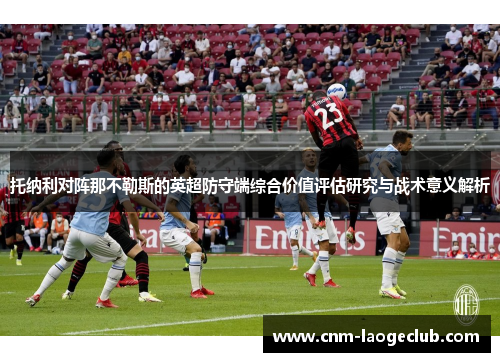 托纳利对阵那不勒斯的英超防守端综合价值评估研究与战术意义解析