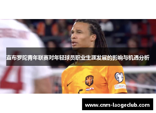 直布罗陀青年联赛对年轻球员职业生涯发展的影响与机遇分析 直布罗陀青年联赛对年轻球员职业生涯发展的影响与机遇分析