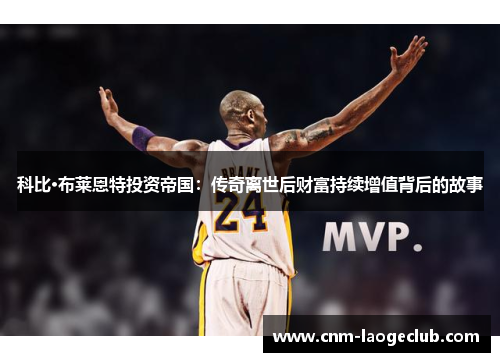 科比·布莱恩特投资帝国:传奇离世后财富持续增值背后的故事 科比·布莱恩特投资帝国:传奇离世后财富持续增值背后的故事