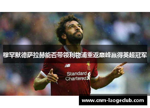 穆罕默德萨拉赫能否带领利物浦重返巅峰赢得英超冠军