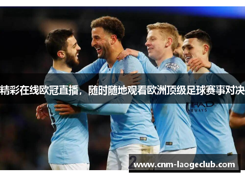 精彩在线欧冠直播，随时随地观看欧洲顶级足球赛事对决