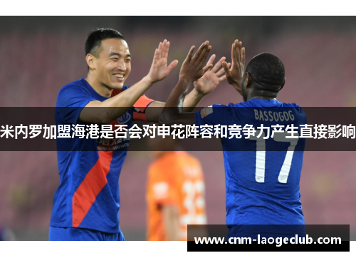 米内罗加盟海港是否会对申花阵容和竞争力产生直接影响 米内罗加盟海港是否会对申花阵容和竞争力产生直接影响