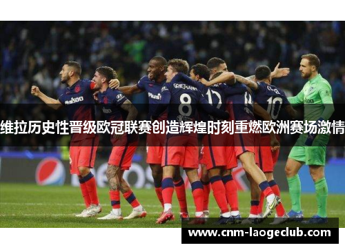 维拉历史性晋级欧冠联赛创造辉煌时刻重燃欧洲赛场激情