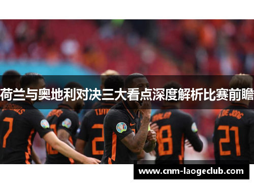 荷兰与奥地利对决三大看点深度解析比赛前瞻