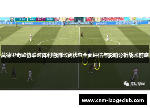 莫德里奇欧协联对阵利物浦比赛状态全面评估与影响分析战术前瞻