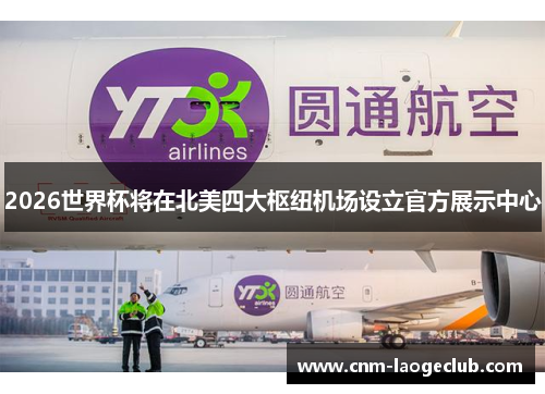 2026世界杯将在北美四大枢纽机场设立官方展示中心 2026世界杯将在北美四大枢纽机场设立官方展示中心