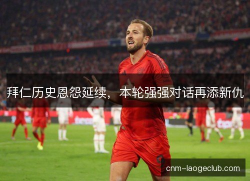 拜仁历史恩怨延续，本轮强强对话再添新仇